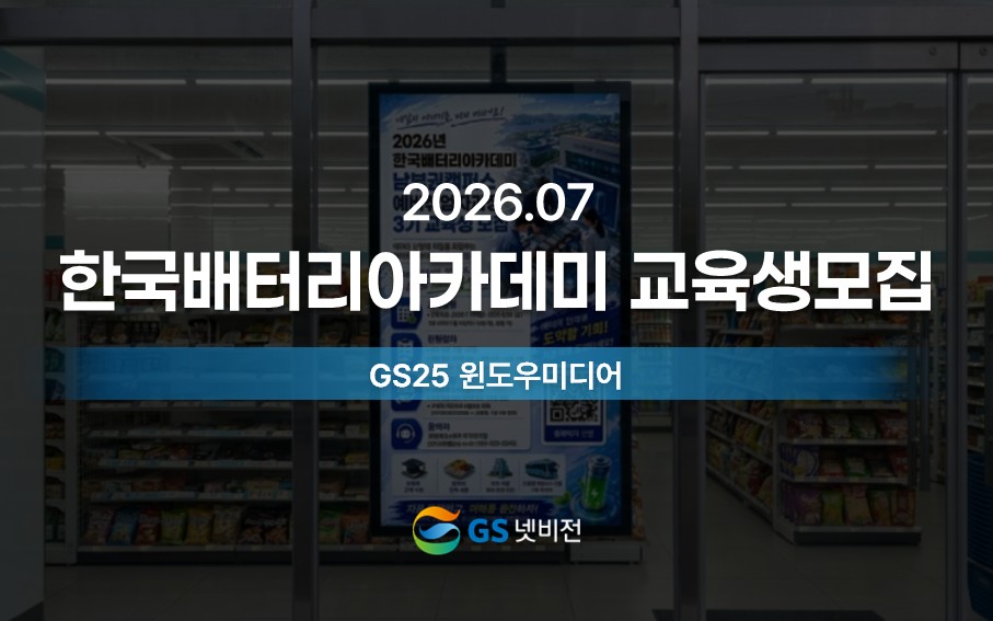 26년 7월 | 한국배터리아카데미 교육생모집 홍보 - GS25 윈도우미디어 미디어